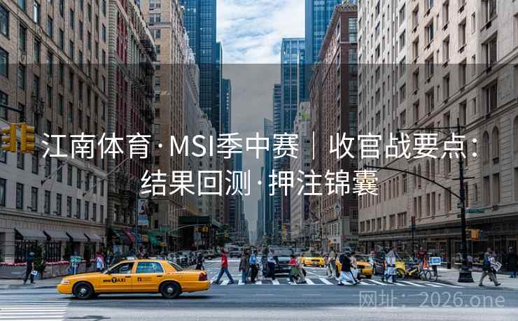 江南体育·MSI季中赛｜收官战要点：结果回测·押注锦囊