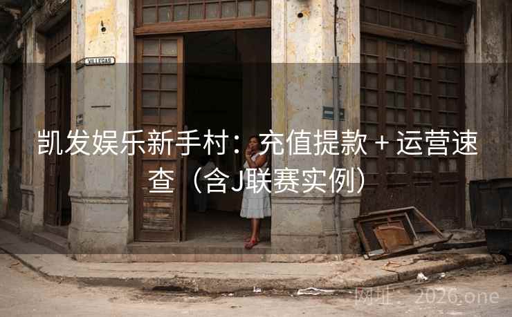 凯发娱乐新手村：充值提款 + 运营速查（含J联赛实例）