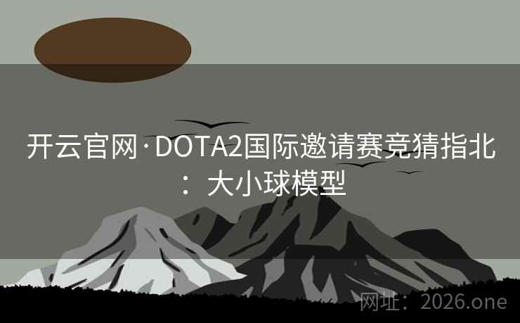 开云官网·DOTA2国际邀请赛竞猜指北：大小球模型