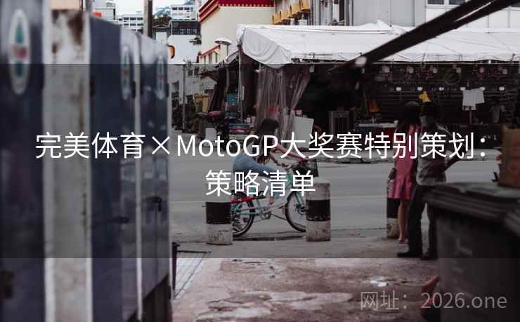 完美体育×MotoGP大奖赛特别策划：策略清单