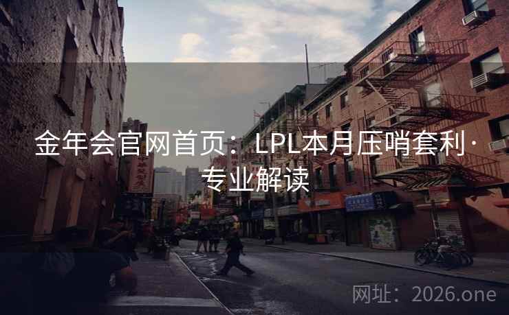 金年会官网首页：LPL本月压哨套利·专业解读