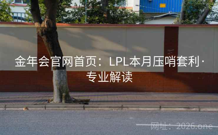 金年会官网首页：LPL本月压哨套利·专业解读