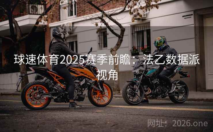 球速体育2025赛季前瞻：法乙数据派视角