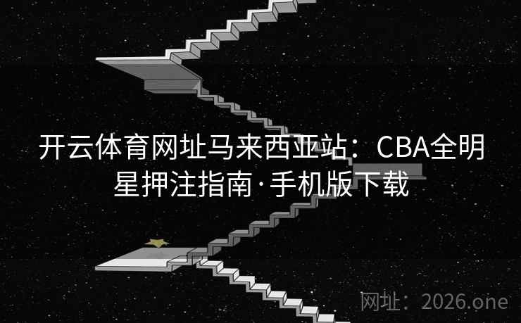开云体育网址马来西亚站：CBA全明星押注指南·手机版下载