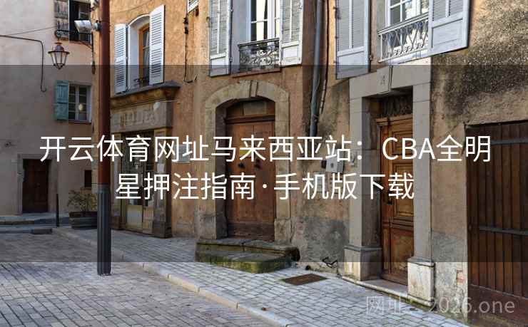 开云体育网址马来西亚站：CBA全明星押注指南·手机版下载