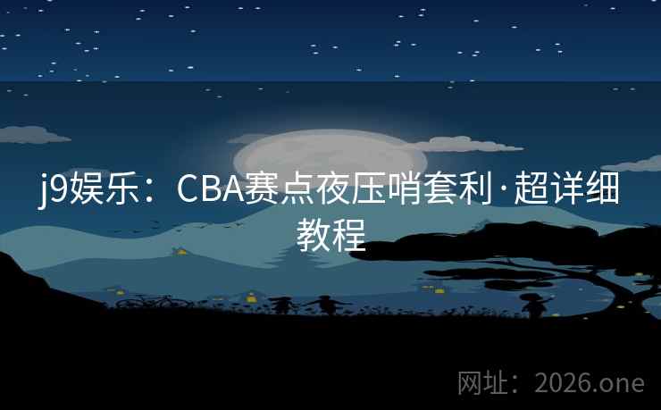 j9娱乐：CBA赛点夜压哨套利·超详细教程