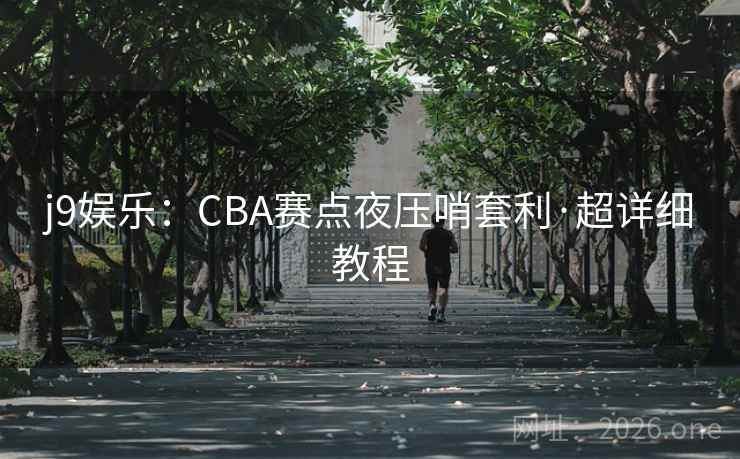 j9娱乐：CBA赛点夜压哨套利·超详细教程