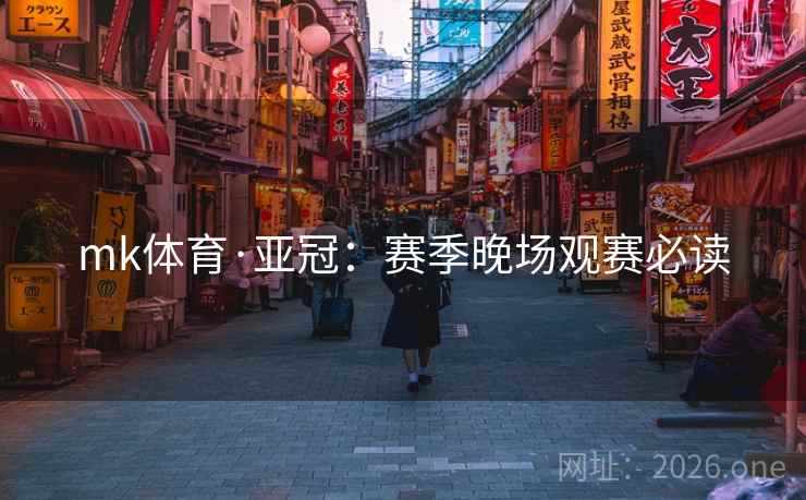 mk体育·亚冠：赛季晚场观赛必读