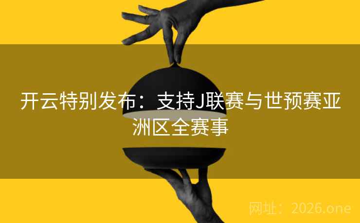 开云特别发布：支持J联赛与世预赛亚洲区全赛事