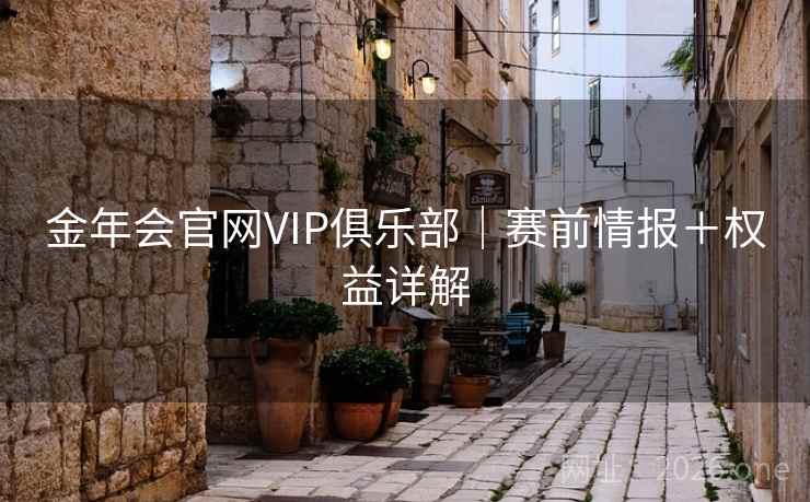 金年会官网VIP俱乐部｜赛前情报＋权益详解