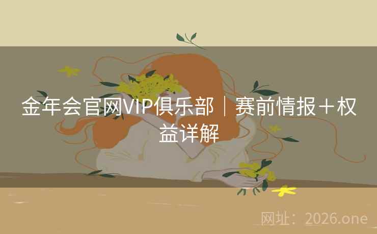 金年会官网VIP俱乐部｜赛前情报＋权益详解