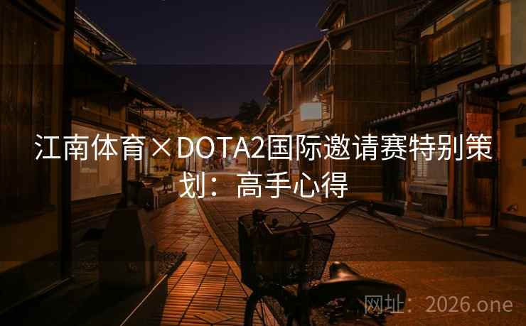 江南体育×DOTA2国际邀请赛特别策划：高手心得