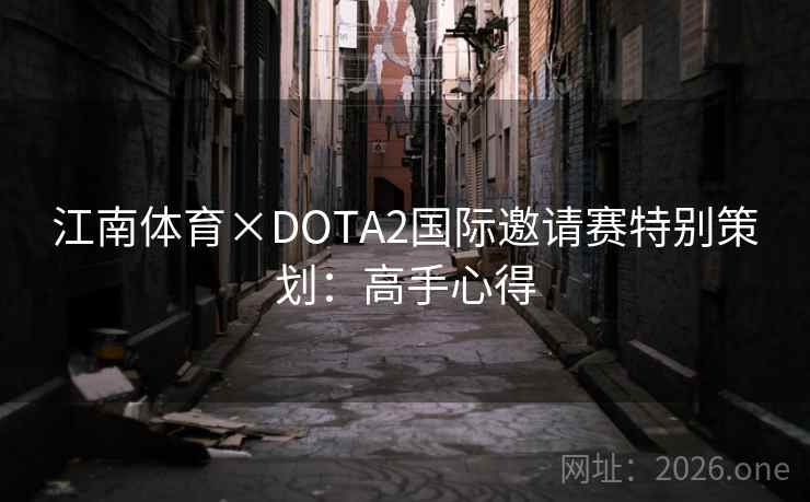 江南体育×DOTA2国际邀请赛特别策划：高手心得