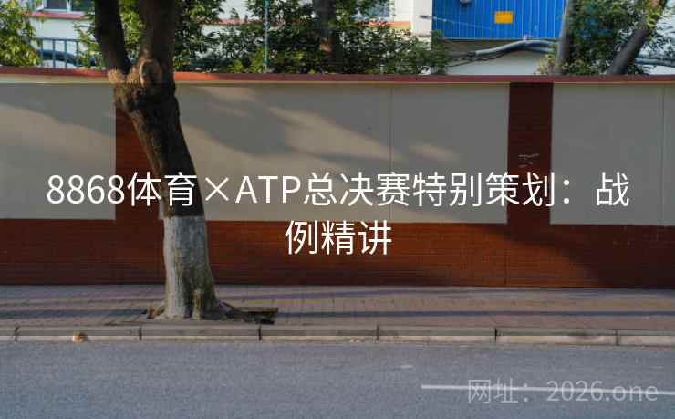 8868体育×ATP总决赛特别策划：战例精讲