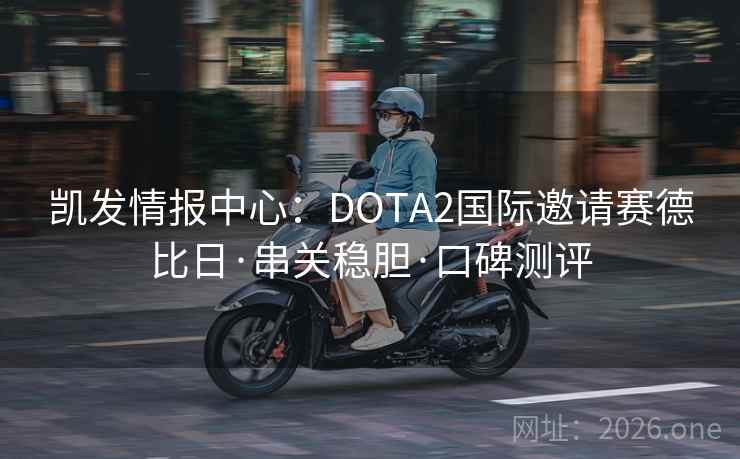 凯发情报中心：DOTA2国际邀请赛德比日·串关稳胆·口碑测评