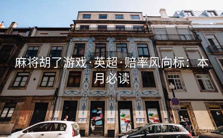 麻将胡了游戏·英超·赔率风向标：本月必读