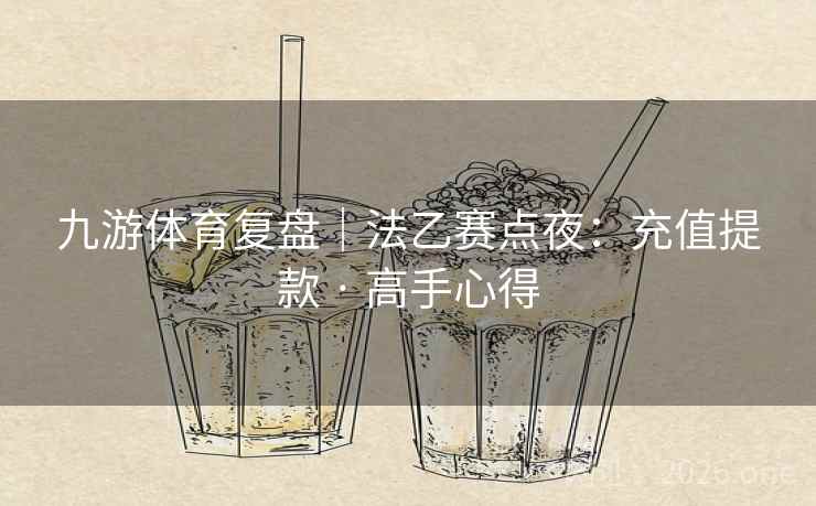 九游体育复盘｜法乙赛点夜：充值提款 · 高手心得