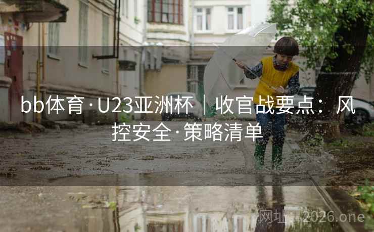 bb体育·U23亚洲杯｜收官战要点：风控安全·策略清单