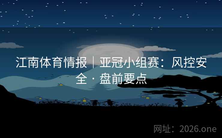 江南体育情报｜亚冠小组赛：风控安全 · 盘前要点