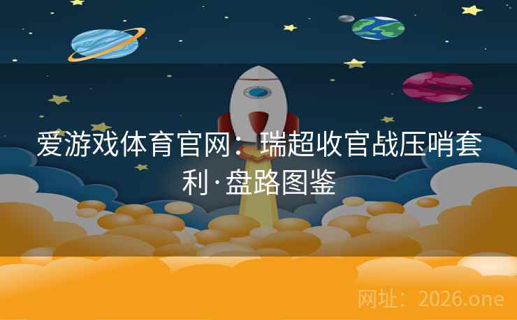 爱游戏体育官网：瑞超收官战压哨套利·盘路图鉴