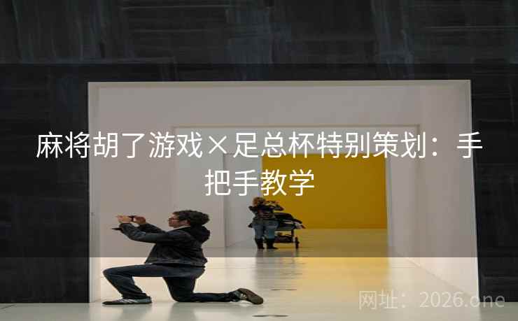 麻将胡了游戏×足总杯特别策划:手把手教学 麻将胡了游戏×足总杯特别策划:手把手教学