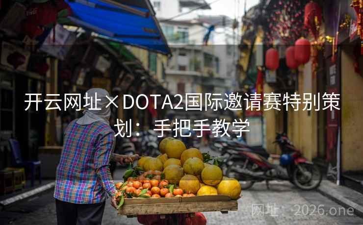 开云网址×DOTA2国际邀请赛特别策划：手把手教学