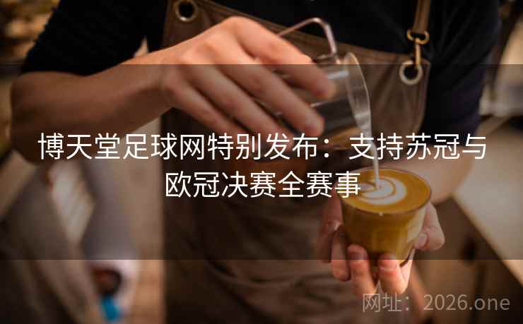 博天堂足球网特别发布：支持苏冠与欧冠决赛全赛事