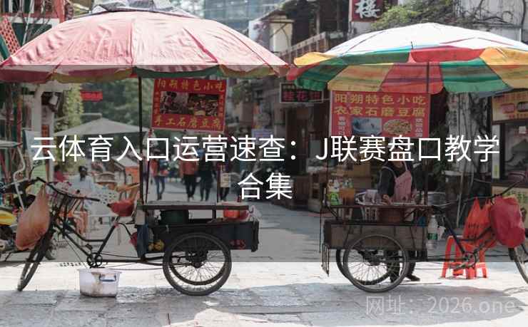 云体育入口运营速查:J联赛盘口教学合集 云体育入口运营速查:J联赛盘口教学合集
