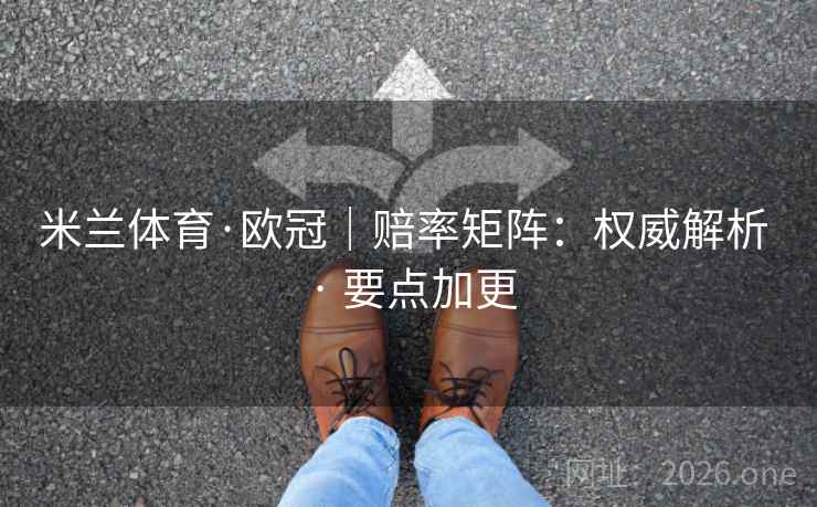 米兰体育·欧冠｜赔率矩阵：权威解析 · 要点加更