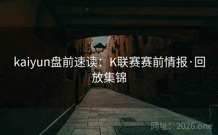 kaiyun盘前速读：K联赛赛前情报·回放集锦