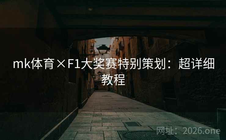 mk体育×F1大奖赛特别策划：超详细教程