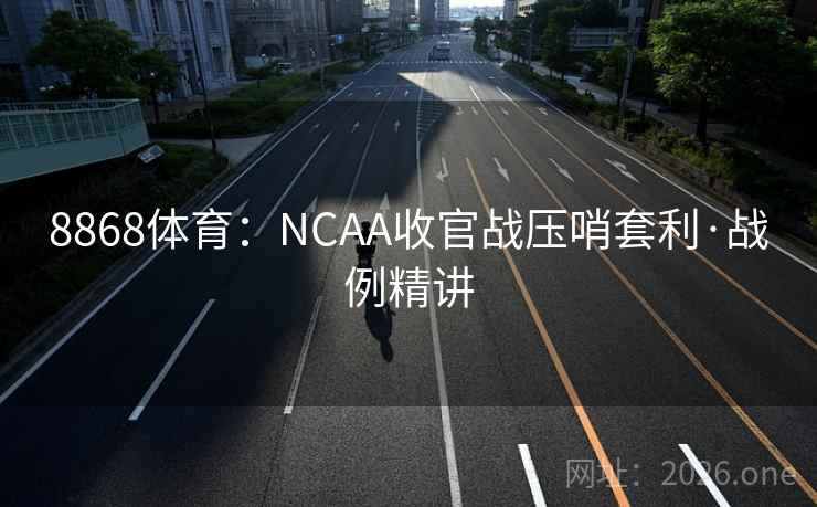 8868体育：NCAA收官战压哨套利·战例精讲