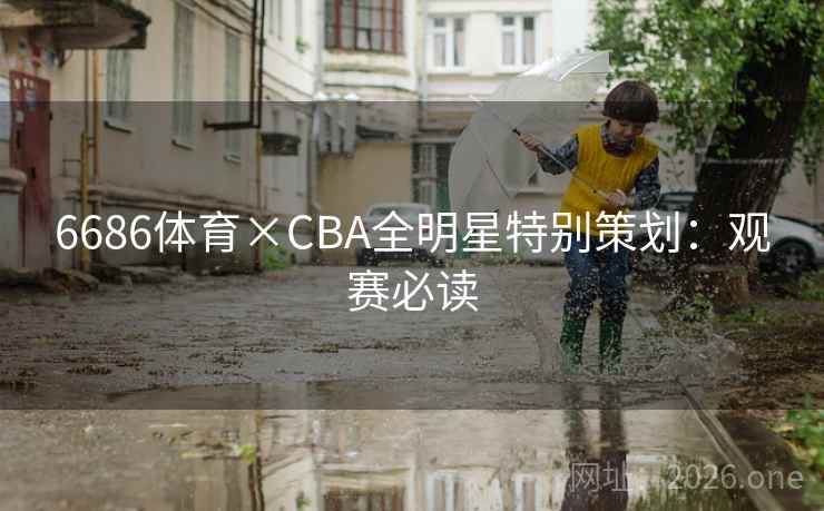 6686体育×CBA全明星特别策划：观赛必读