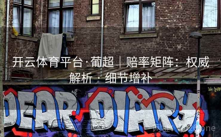 开云体育平台·葡超|赔率矩阵:权威解析 · 细节增补 开云体育平台·葡超|赔率矩阵:权威解析 · 细节增补