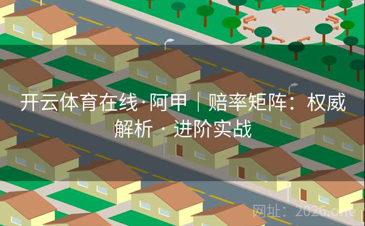 开云体育在线·阿甲｜赔率矩阵：权威解析 · 进阶实战