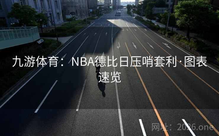 九游体育：NBA德比日压哨套利·图表速览
