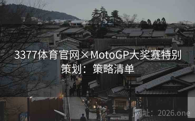 3377体育官网×MotoGP大奖赛特别策划：策略清单