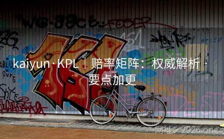 kaiyun·KPL｜赔率矩阵：权威解析 · 要点加更