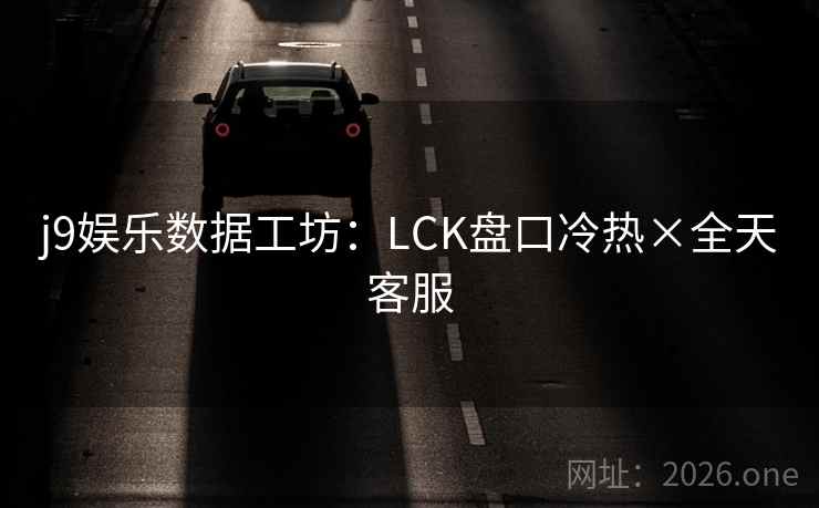 j9娱乐数据工坊：LCK盘口冷热×全天客服